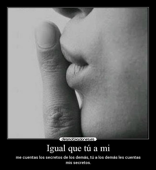 Igual que tú a mi -