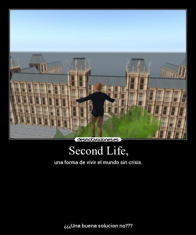 Second Life, - una forma de vivir el mundo sin crisis.
¿¿¿Una buena solucion no???