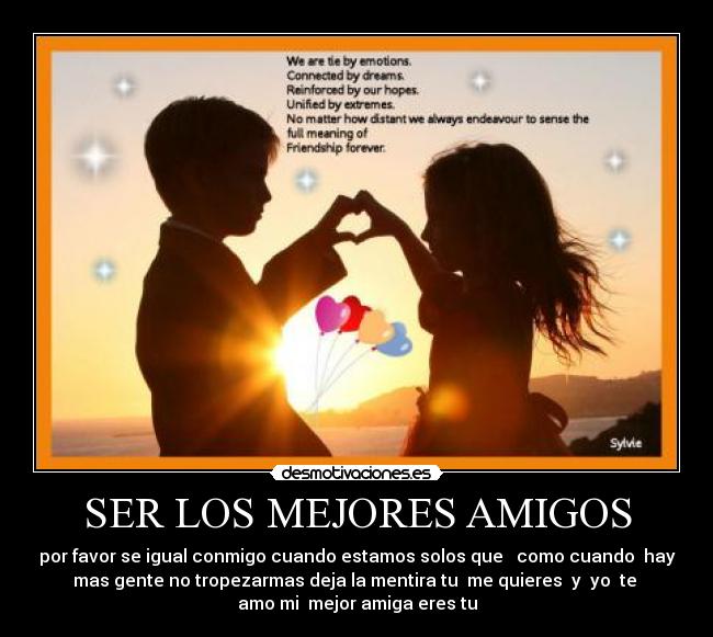 SER LOS MEJORES AMIGOS - por favor se igual conmigo cuando estamos solos que como cuando hay
mas gente no tropezarmas deja la mentira tu me quieres y yo te
amo mi mejor amiga eres tu