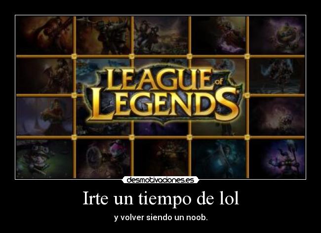 Irte un tiempo de lol - y volver siendo un noob.
