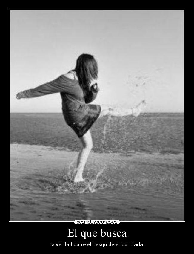 El que busca - la verdad corre el riesgo de encontrarla.