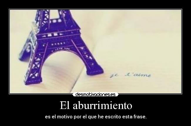El aburrimiento - es el motivo por el que he escrito esta frase.