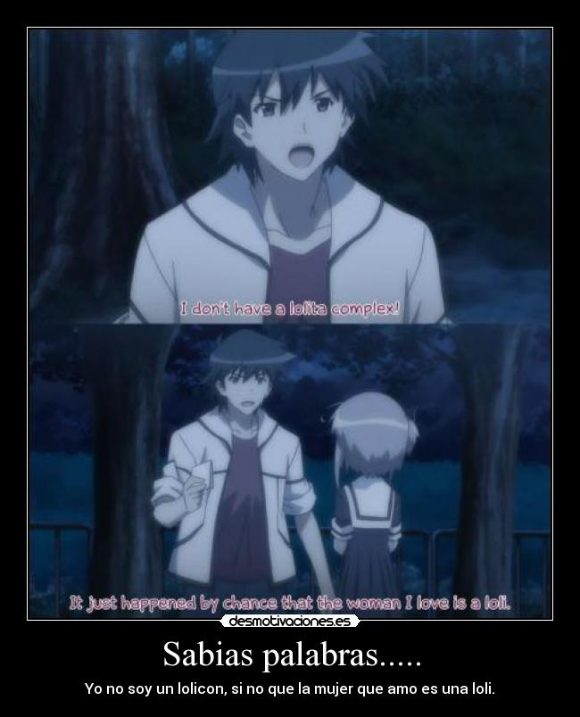 Sabias palabras..... - Yo no soy un lolicon, si no que la mujer que amo es una loli.