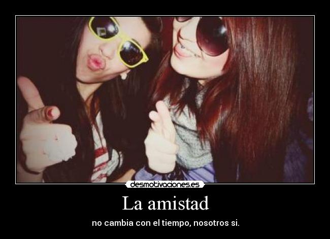 La amistad - no cambia con el tiempo, nosotros si.