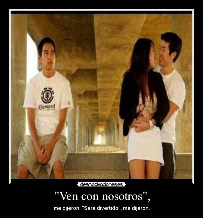 Ven con nosotros, - me dijeron. Sera divertido, me dijeron.