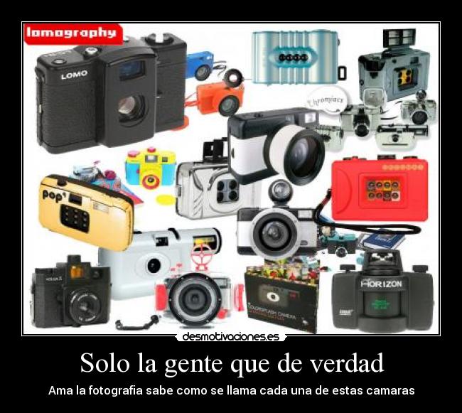 Solo la gente que de verdad - Ama la fotografia sabe como se llama cada una de estas camaras