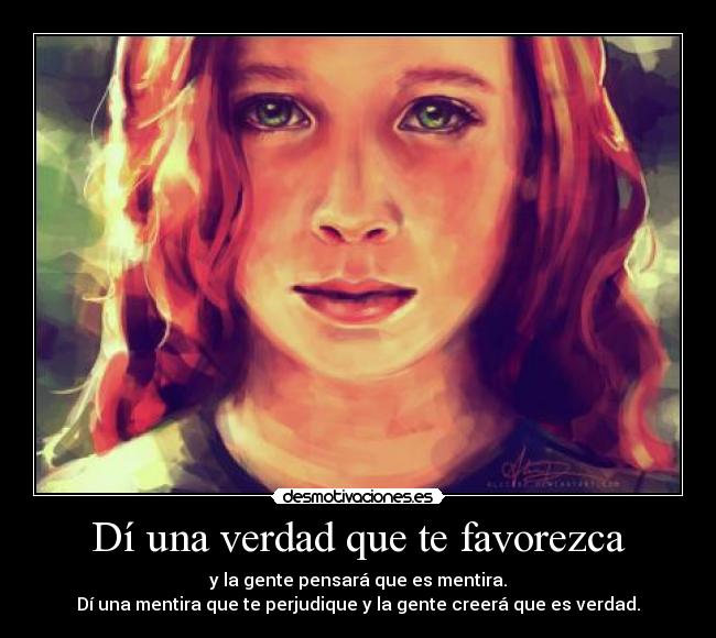 Dí una verdad que te favorezca - y la gente pensará que es mentira.
Dí una mentira que te perjudique y la gente creerá que es verdad.