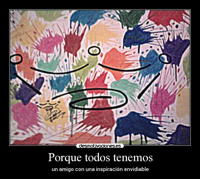 Porque todos tenemos - un amigo con una inspiración envidiable