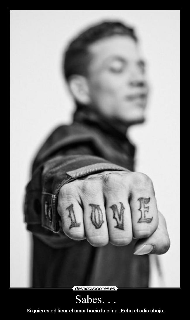 Sabes. . . - Si quieres edificar el amor hacia la cima...Echa el odio abajo.