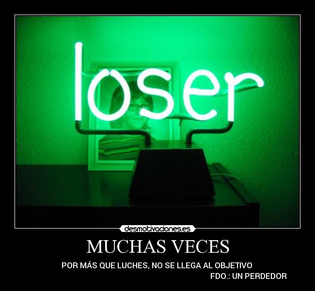 MUCHAS VECES - POR MÁS QUE LUCHES, NO SE LLEGA AL OBJETIVO
FDO.: UN PERDEDOR