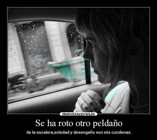 Se ha roto otro peldaño - de la escalera,soledad y desengaño son mis condenas.