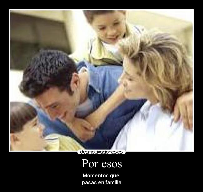 Por esos - Momentos que 
pasas en familia