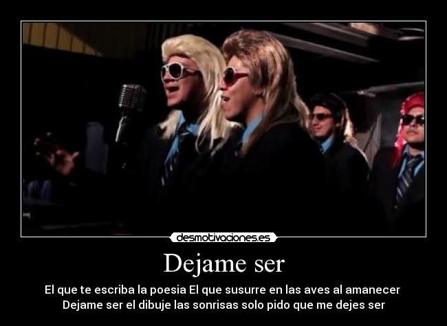 Dejame ser - El que te escriba la poesia El que susurre en las aves al amanecer
Dejame ser el dibuje las sonrisas solo pido que me dejes ser