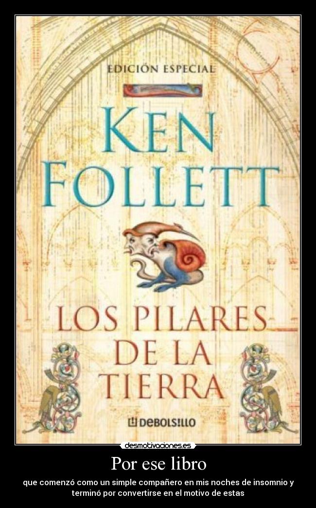 Por ese libro - que comenzó como un simple compañero en mis noches de insomnio y
terminó por convertirse en el motivo de estas