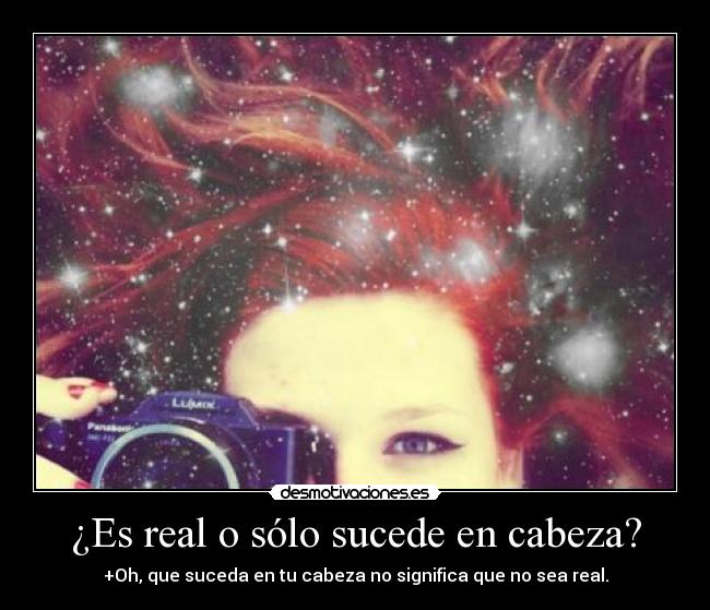 ¿Es real o sólo sucede en cabeza? -
