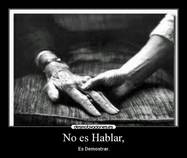 No es Hablar, - Es Demostrar.