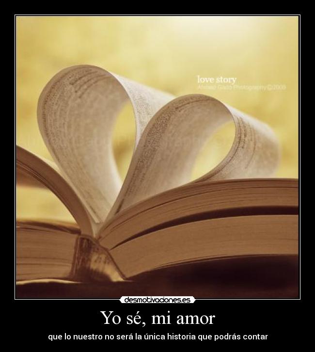 Yo sé, mi amor - que lo nuestro no será la única historia que podrás contar