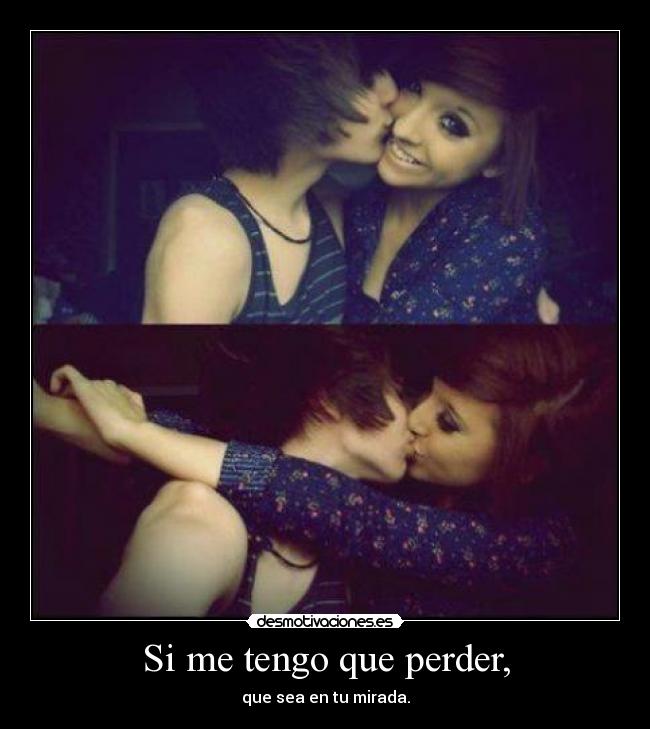 Si me tengo que perder, - que sea en tu mirada.