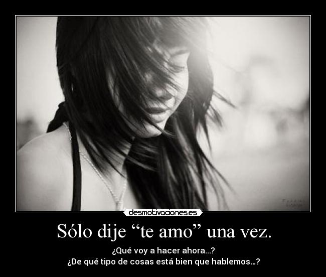 Sólo dije “te amo” una vez. - ¿Qué voy a hacer ahora...?
¿De qué tipo de cosas está bien que hablemos…?