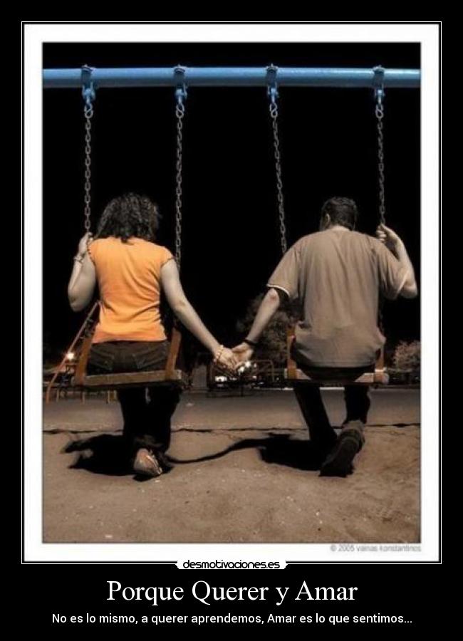 Porque Querer y Amar - No es lo mismo, a querer aprendemos, Amar es lo que sentimos...