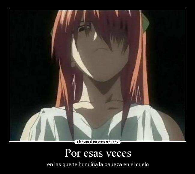 Por esas veces - en las que te hundiría la cabeza en el suelo