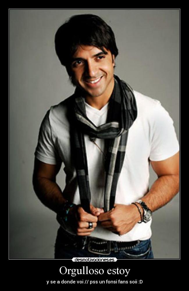 Orgulloso estoy - y se a donde voi // pss un fonsi fans soii :D