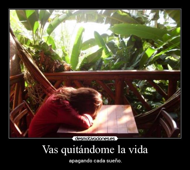 Vas quitándome la vida - apagando cada sueño.