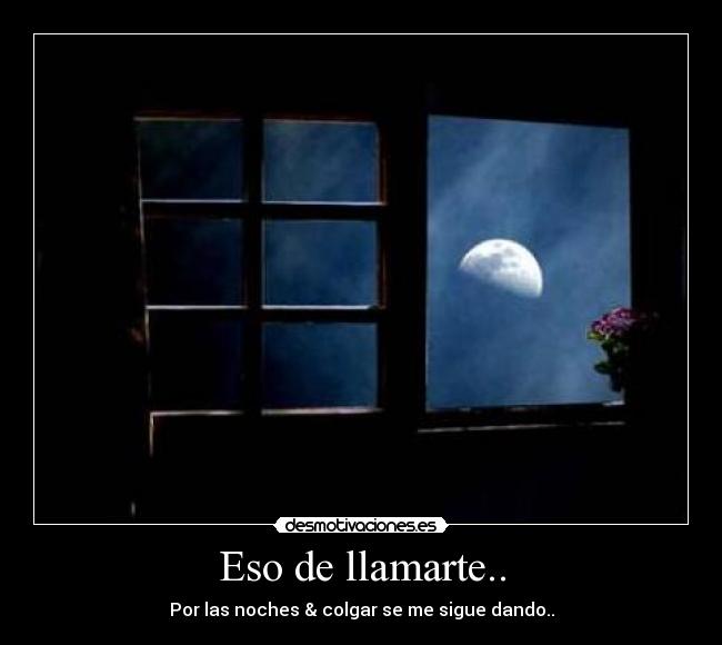 Eso de llamarte.. - Por las noches & colgar se me sigue dando..