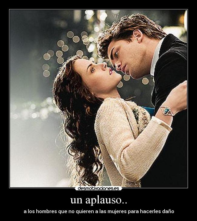 un aplauso.. - a los hombres que no quieren a las mujeres para hacerles daño