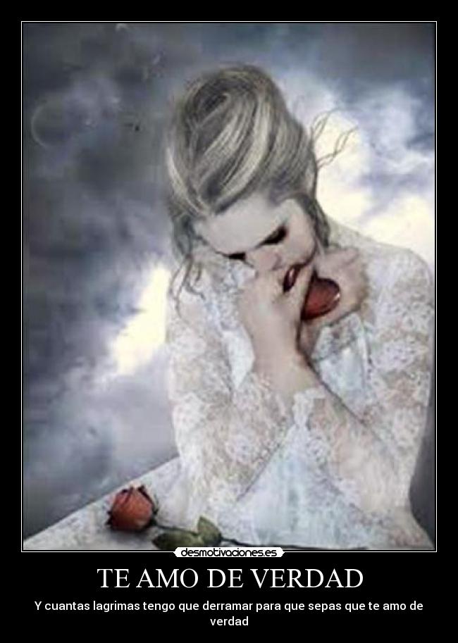 TE AMO DE VERDAD - Y cuantas lagrimas tengo que derramar para que sepas que te amo de verdad