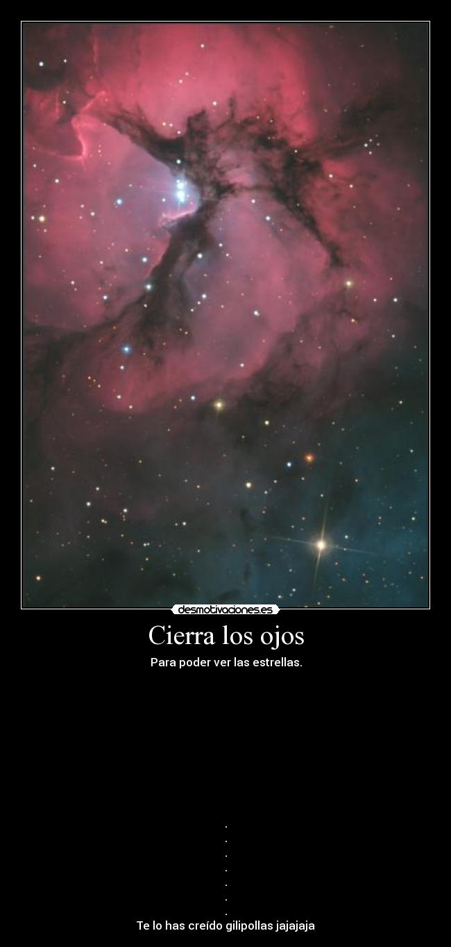 Cierra los ojos - Para poder ver las estrellas.










.
.
.
.
.
.
.
Te lo has creído gilipollas jajajaja