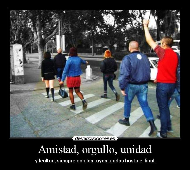 Amistad, orgullo, unidad - y lealtad, siempre con los tuyos unidos hasta el final.