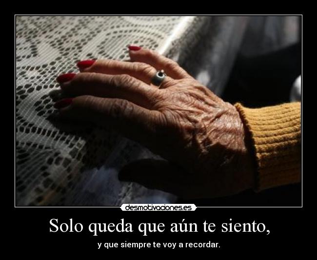 Solo queda que aún te siento, - y que siempre te voy a recordar.