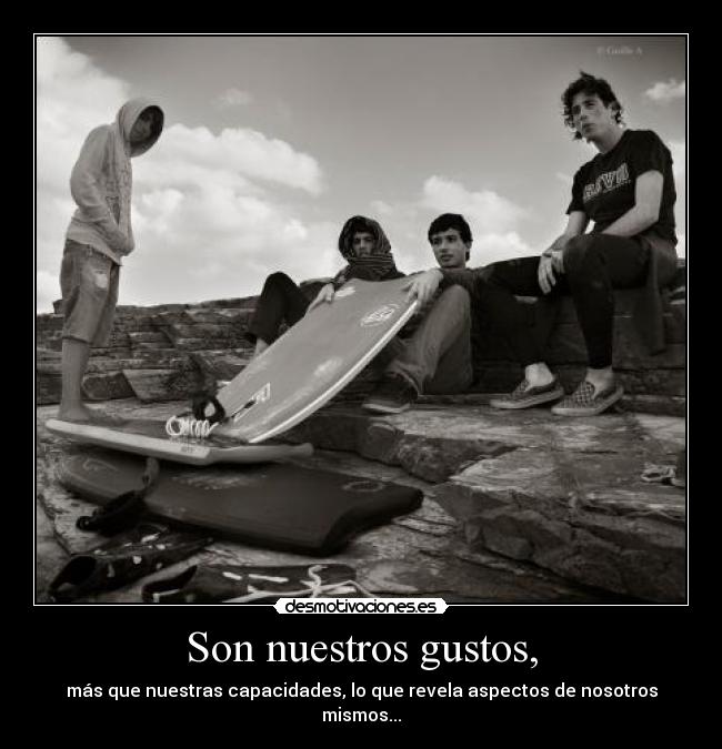 Son nuestros gustos, - más que nuestras capacidades, lo que revela aspectos de nosotros mismos...