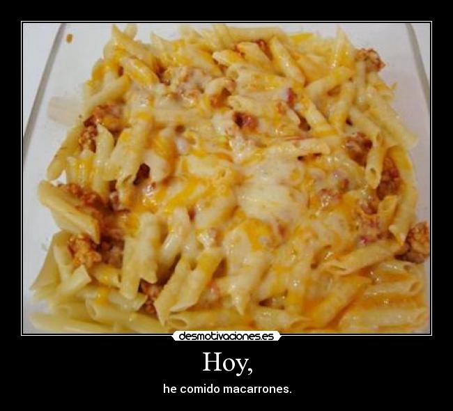 Hoy, - he comido macarrones.