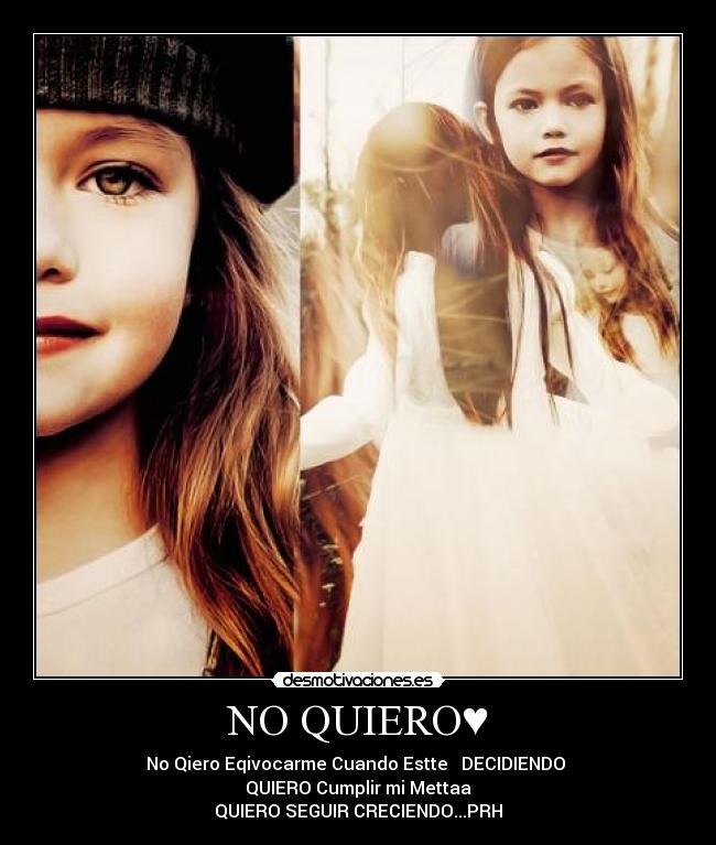 NO QUIERO♥ - No Qiero Eqivocarme Cuando Estte DECIDIENDO
QUIERO Cumplir mi Mettaa
QUIERO SEGUIR CRECIENDO...PRH♥