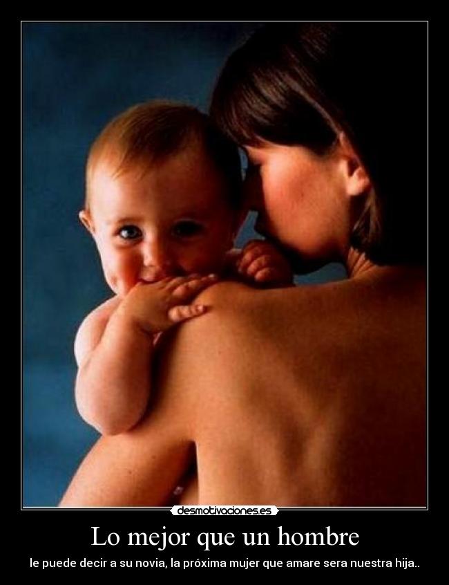 Lo mejor que un hombre - le puede decir a su novia, la próxima mujer que amare sera nuestra hija..♥