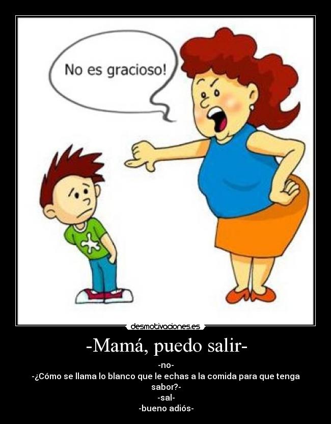 -Mamá, puedo salir- -