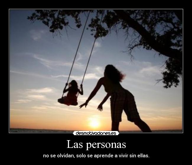 Las personas - no se olvidan, solo se aprende a vivir sin ellas.