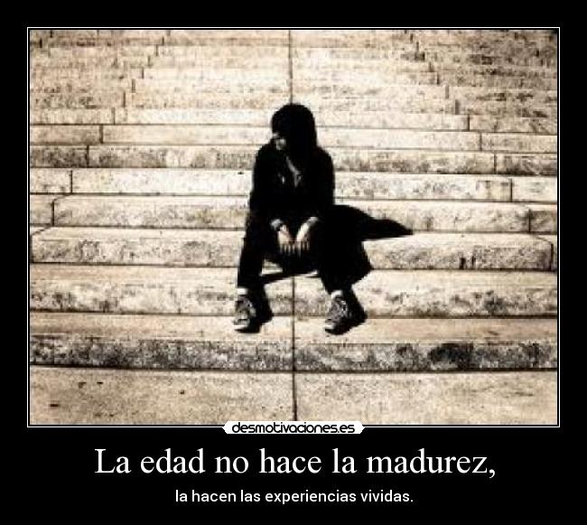 La edad no hace la madurez, -