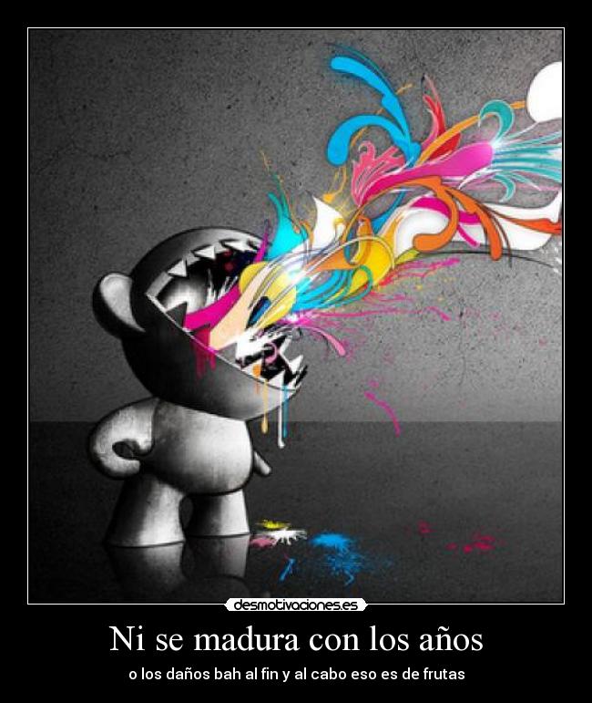 Ni se madura con los años - o los daños bah al fin y al cabo eso es de frutas
