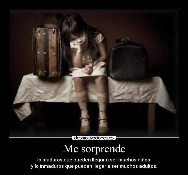 Me sorprende - lo maduros que pueden llegar a ser muchos niños 
y lo inmaduros que pueden llegar a ser muchos adultos.