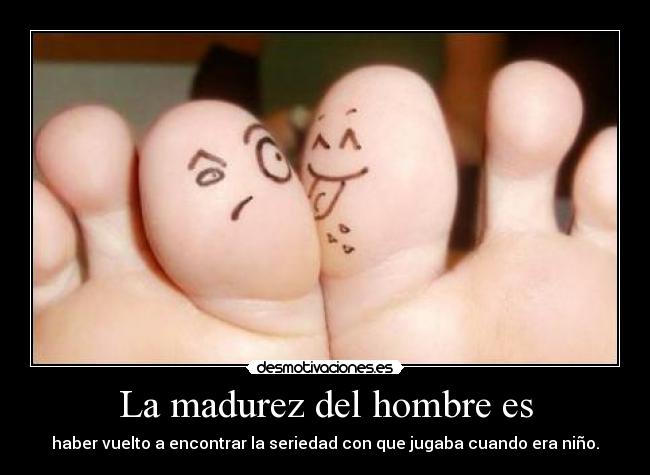 La madurez del hombre es - haber vuelto a encontrar la seriedad con que jugaba cuando era niño.