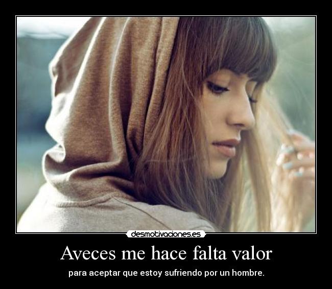 Aveces me hace falta valor -