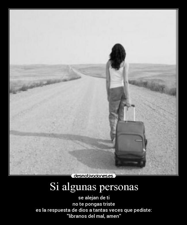 Si algunas personas - se alejan de ti
no te pongas triste
es la respuesta de dios a tantas veces que pediste:
libranos del mal, amen
