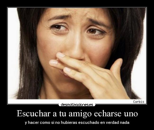 Escuchar a tu amigo echarse uno -