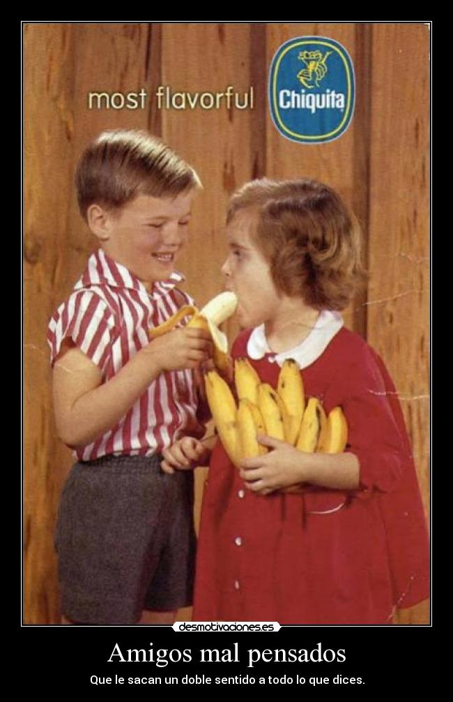 Amigos mal pensados - Que le sacan un doble sentido a todo lo que dices.
