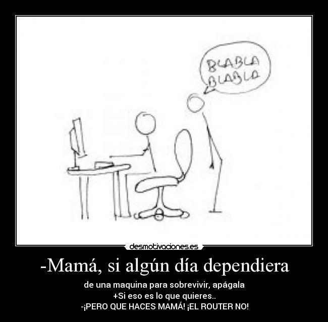 -Mamá, si algún día dependiera - de una maquina para sobrevivir, apágala
+Si eso es lo que quieres..
-¡PERO QUE HACES MAMÁ! ¡EL ROUTER NO!