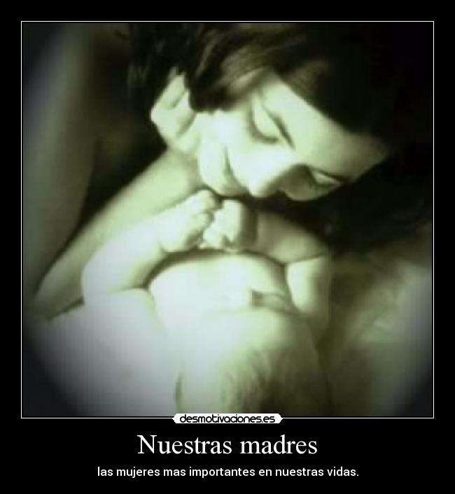 Nuestras madres - las mujeres mas importantes en nuestras vidas.