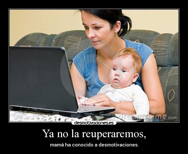 Ya no la reuperaremos, -
